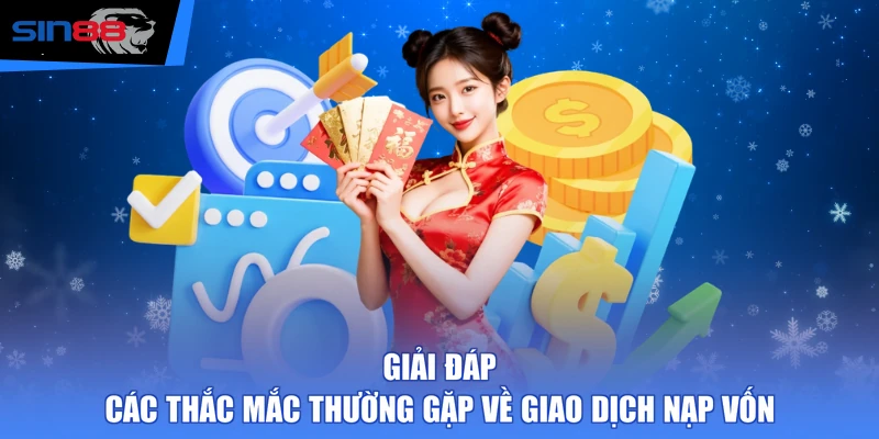 Giải đáp các thắc mắc thường gặp về giao dịch nạp vốn