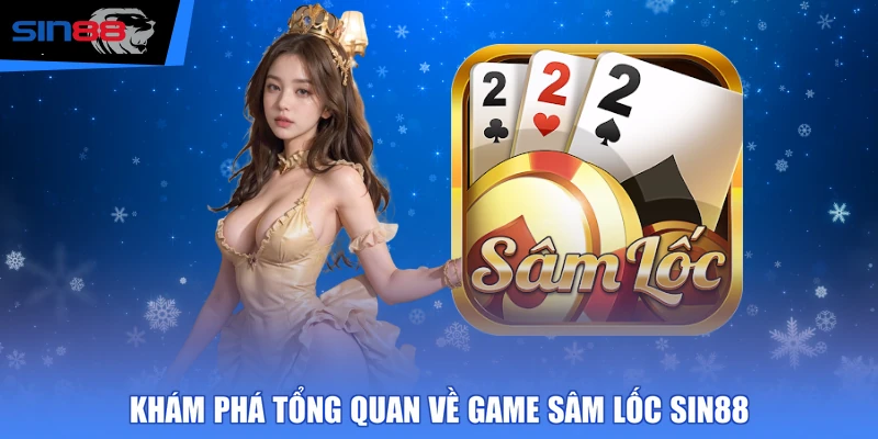 Khám phá tổng quan về game Sâm Lốc SIN88