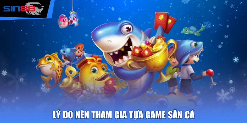 Lý do nên tham gia tựa game săn cá