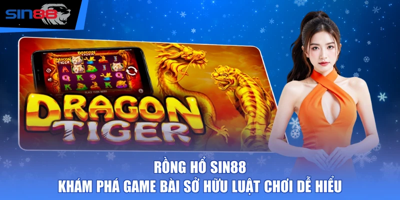 Rồng Hổ SIN88 - Khám Phá Game Bài Sở Hữu Luật Chơi Dễ Hiểu