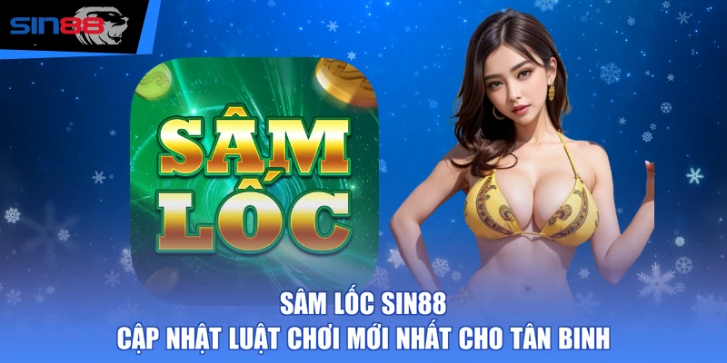Sâm Lốc SIN88 - Cập Nhật Luật Chơi Mới Nhất Cho Tân Binh