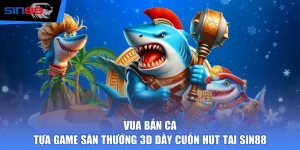 Vua Bắn Cá - Tựa Game Săn Thưởng 3D Đầy Cuốn Hút Tại SIN88