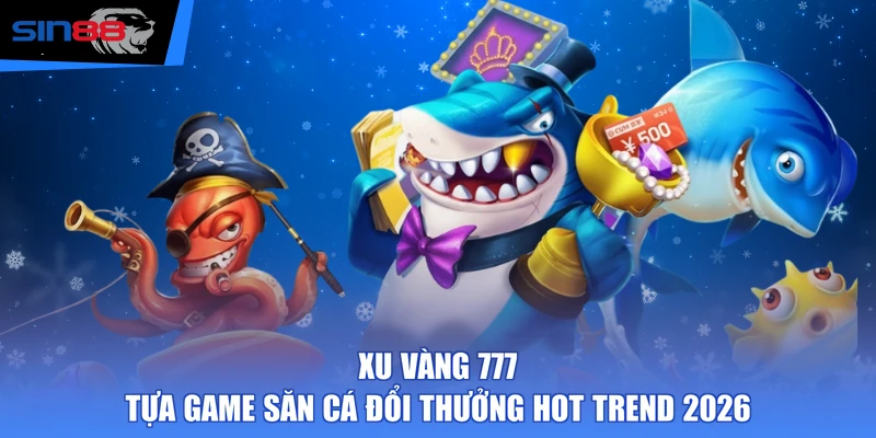 Xu Vàng 777 - Tựa Game Săn Cá Đổi Thưởng Hot Trend 2026